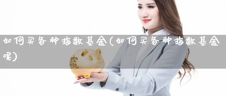 如何买各种指数基金(如何买各种指数基金呢)_期货分类_第1张_云上财经直播室 如何买各种指数基金(如何买各种指数基金呢)_https://www.yunsqy.com_期货分类_第1张