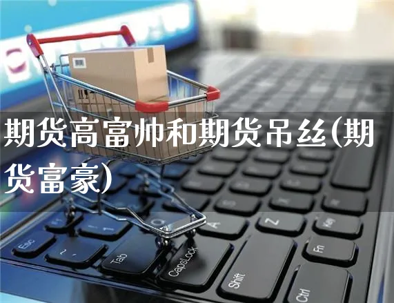 期货高富帅和期货吊丝(期货富豪)_https://www.yunsqy.com_期货分类_第1张