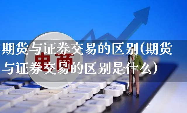 期货与证券交易的区别(期货与证券交易的区别是什么)_https://www.yunsqy.com_期货技术_第1张