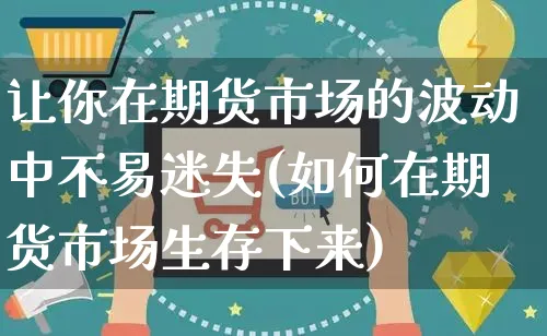 让你在期货市场的波动中不易迷失(如何在期货市场生存下来)_https://www.yunsqy.com_黄金期货_第1张
