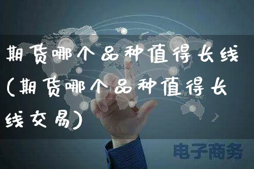 期货哪个品种值得长线(期货哪个品种值得长线交易)_https://www.yunsqy.com_黄金期货_第1张
