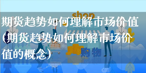期货趋势如何理解市场价值(期货趋势如何理解市场价值的概念)_https://www.yunsqy.com_期货整理_第1张