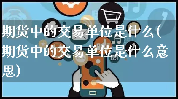 期货中的交易单位是什么(期货中的交易单位是什么意思)_https://www.yunsqy.com_纳指期货_第1张