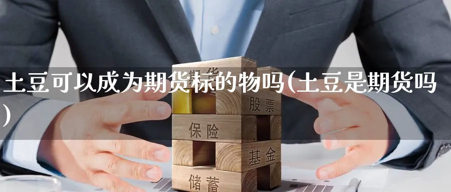 土豆可以成为期货标的物吗(土豆是期货吗)_https://www.yunsqy.com_期货技术_第1张
