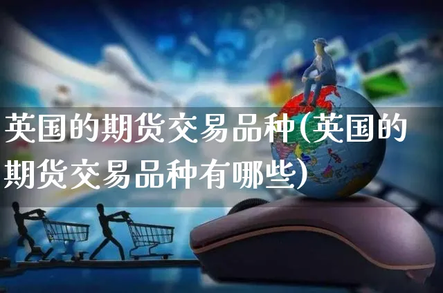 英国的期货交易品种(英国的期货交易品种有哪些)_https://www.yunsqy.com_期货理财_第1张