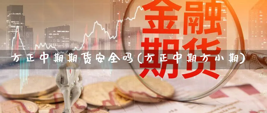 方正中期期货安全吗(方正中期方小期)_https://www.yunsqy.com_期货技术_第1张