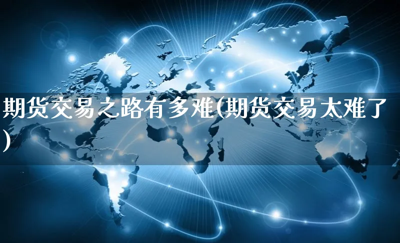 期货交易之路有多难(期货交易太难了)_https://www.yunsqy.com_期货分类_第1张
