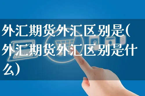 外汇期货外汇区别是(外汇期货外汇区别是什么)_https://www.yunsqy.com_纳指期货_第1张