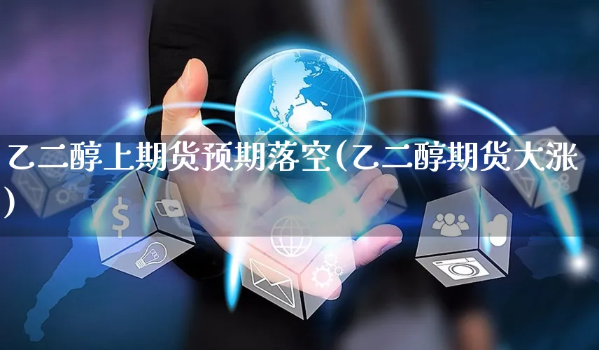 乙二醇上期货预期落空(乙二醇期货大涨)_https://www.yunsqy.com_期货入门_第1张
