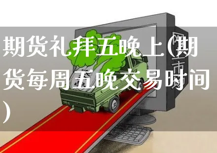 期货礼拜五晚上(期货每周五晚交易时间)_https://www.yunsqy.com_原油期货_第1张