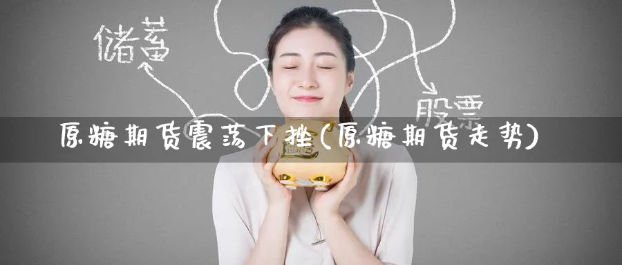 原糖期货震荡下挫(原糖期货走势)_https://www.yunsqy.com_纳指期货_第1张