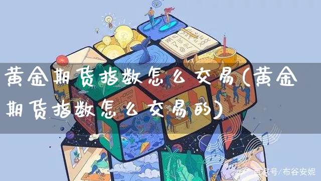 黄金期货指数怎么交易(黄金期货指数怎么交易的)_https://www.yunsqy.com_期货技术_第1张