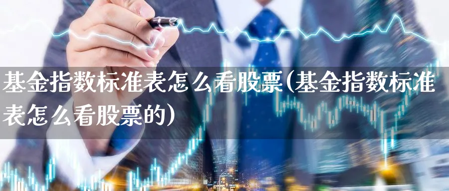 基金指数标准表怎么看股票(基金指数标准表怎么看股票的)_https://www.yunsqy.com_期货理财_第1张