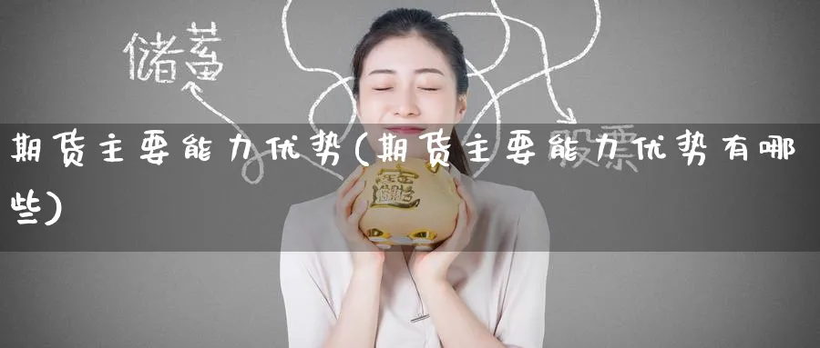期货主要能力优势(期货主要能力优势有哪些)_https://www.yunsqy.com_期货技术_第1张