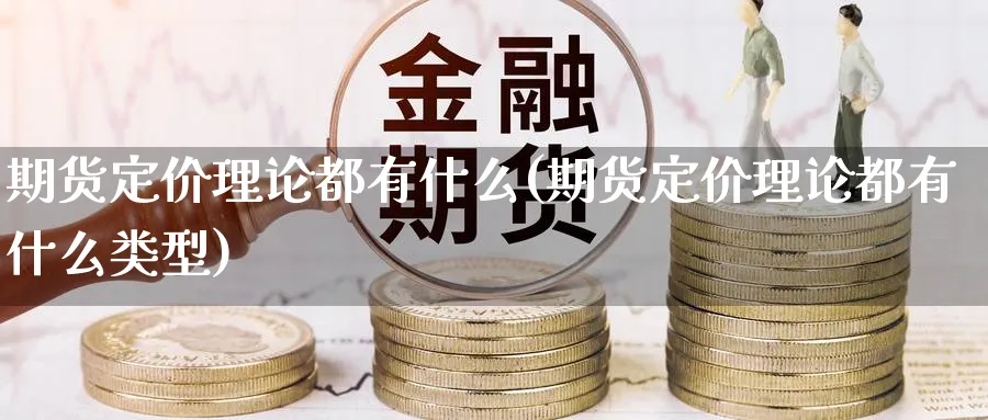 期货定价理论都有什么(期货定价理论都有什么类型)_https://www.yunsqy.com_期货入门_第1张