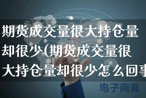 期货成交量很大持仓量却很少(期货成交量很大持仓量却很少怎么回事)_https://www.yunsqy.com_期货直播_第1张
