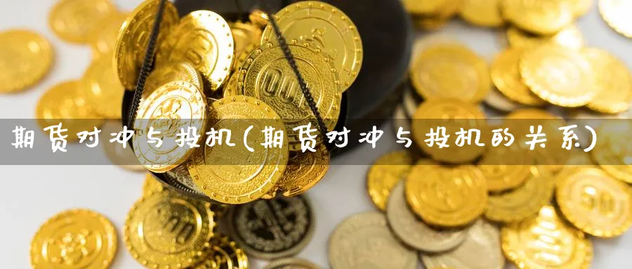 期货对冲与投机(期货对冲与投机的关系)_https://www.yunsqy.com_期货直播_第1张