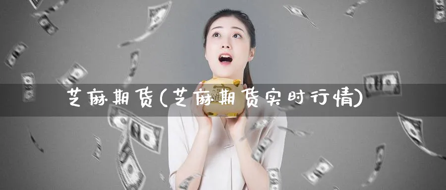 芝麻期货(芝麻期货实时行情)_https://www.yunsqy.com_期货理财_第1张