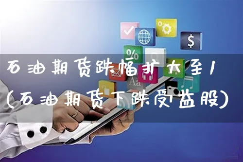 石油期货跌幅扩大至1(石油期货下跌受益股)_https://www.yunsqy.com_期货整理_第1张
