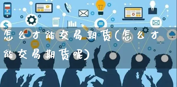 怎么才能交易期货(怎么才能交易期货呢)_https://www.yunsqy.com_期货分类_第1张