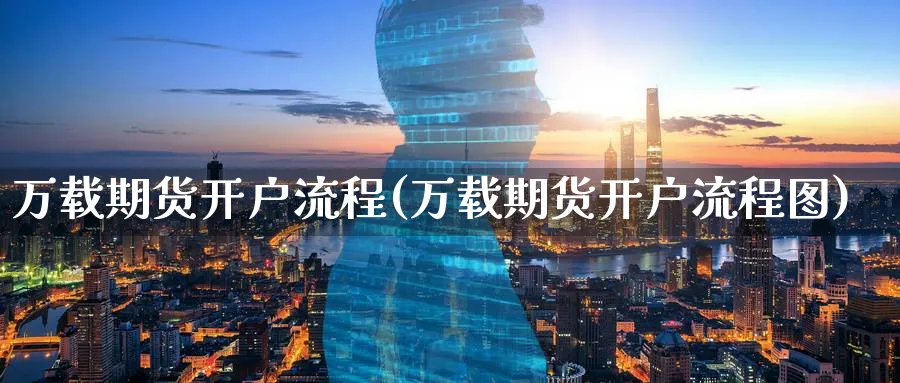 万载期货开户流程(万载期货开户流程图)_https://www.yunsqy.com_期货技术_第1张