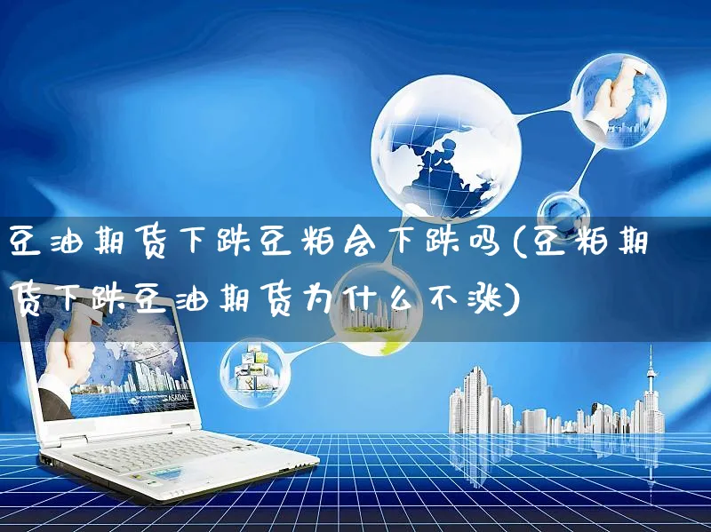 豆油期货下跌豆粕会下跌吗(豆粕期货下跌豆油期货为什么不涨)_https://www.yunsqy.com_期货直播_第1张