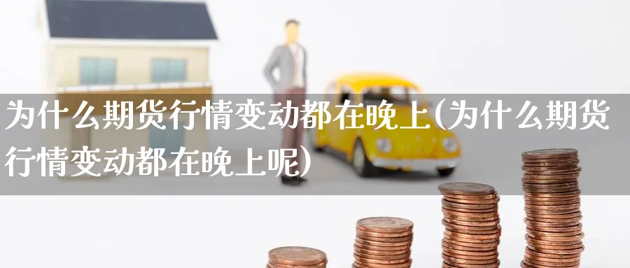 为什么期货行情变动都在晚上(为什么期货行情变动都在晚上呢)_期货整理_第1张_云上财经直播室 为什么期货行情变动都在晚上(为什么期货行情变动都在晚上呢)_https://www.yunsqy.com_期货整理_第1张