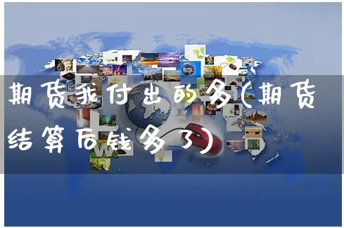 期货我付出的多(期货结算后钱多了)_https://www.yunsqy.com_期货分类_第1张