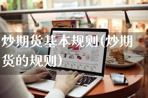 炒期货基本规则(炒期货的规则)_https://www.yunsqy.com_黄金期货_第1张