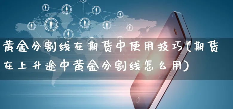 黄金分割线在期货中使用技巧(期货在上升途中黄金分割线怎么用)_https://www.yunsqy.com_期货理财_第1张