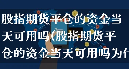 股指期货平仓的资金当天可用吗(股指期货平仓的资金当天可用吗为什么)_https://www.yunsqy.com_纳指期货_第1张