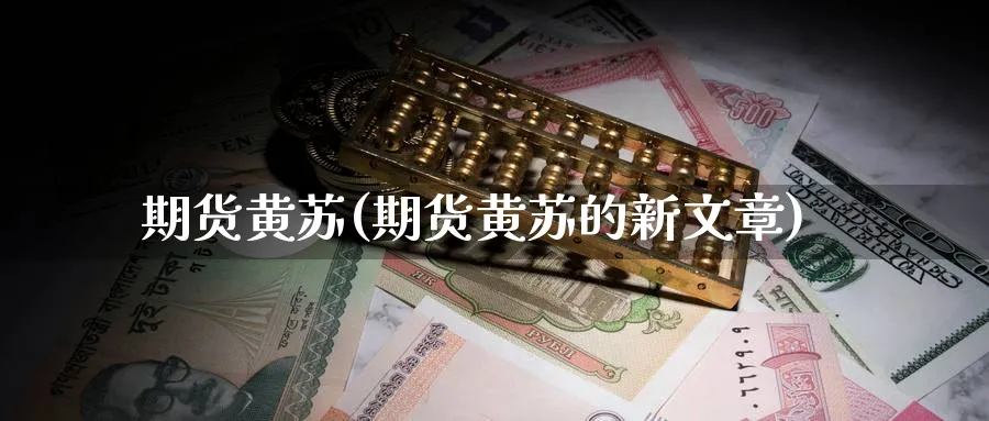 期货黄苏(期货黄苏的新文章)_https://www.yunsqy.com_原油期货_第1张