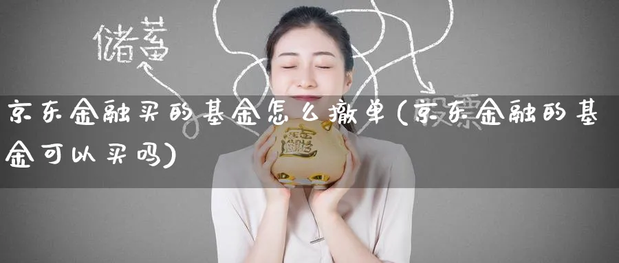 京东金融买的基金怎么撤单(京东金融的基金可以买吗)_https://www.yunsqy.com_黄金期货_第1张