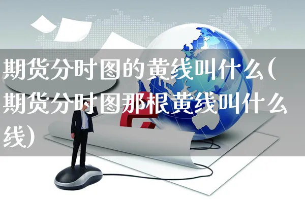 期货分时图的黄线叫什么(期货分时图那根黄线叫什么线)_https://www.yunsqy.com_期货入门_第1张