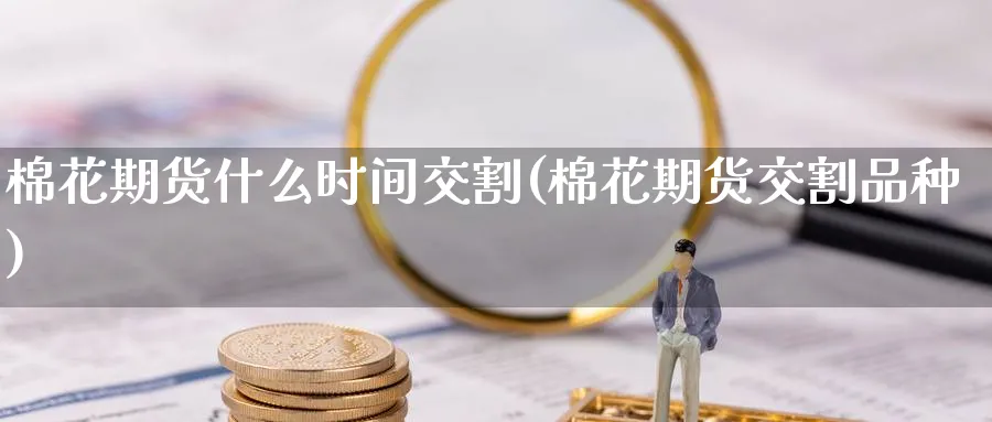 棉花期货什么时间交割(棉花期货交割品种)_https://www.yunsqy.com_理财百科_第1张