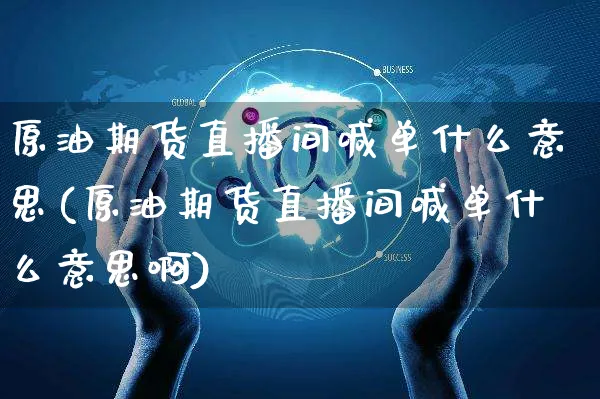 原油期货直播间喊单什么意思(原油期货直播间喊单什么意思啊)_https://www.yunsqy.com_期货分类_第1张