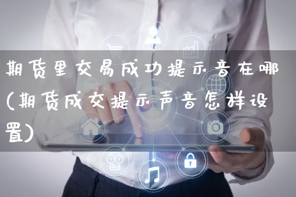 期货里交易成功提示音在哪(期货成交提示声音怎样设置)_https://www.yunsqy.com_期货整理_第1张