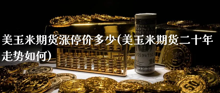 美玉米期货涨停价多少(美玉米期货二十年走势如何)_理财百科_第1张_云上财经直播室 美玉米期货涨停价多少(美玉米期货二十年走势如何)_https://www.yunsqy.com_理财百科_第1张