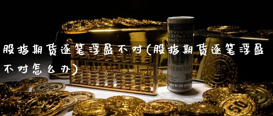 股指期货逐笔浮盈不对(股指期货逐笔浮盈不对怎么办)_https://www.yunsqy.com_纳指期货_第1张
