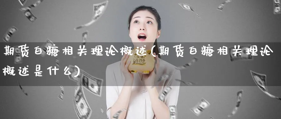 期货白糖相关理论概述(期货白糖相关理论概述是什么)_纳指期货_第1张_云上财经直播室 期货白糖相关理论概述(期货白糖相关理论概述是什么)_https://www.yunsqy.com_纳指期货_第1张