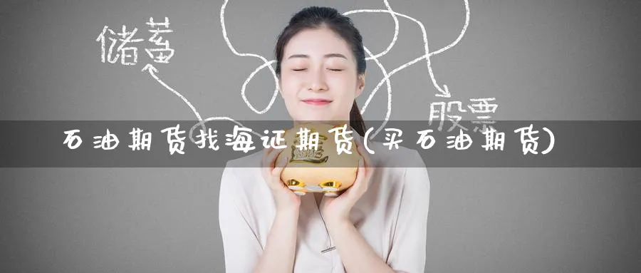 石油期货找海证期货(买石油期货)_https://www.yunsqy.com_理财百科_第1张