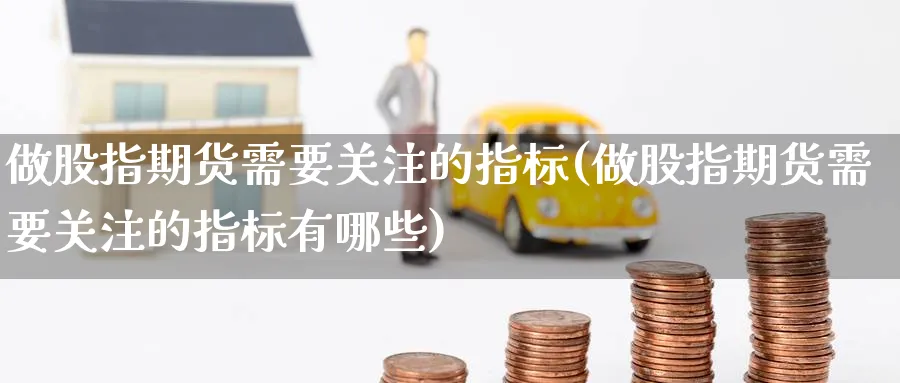 做股指期货需要关注的指标(做股指期货需要关注的指标有哪些)_https://www.yunsqy.com_期货理财_第1张