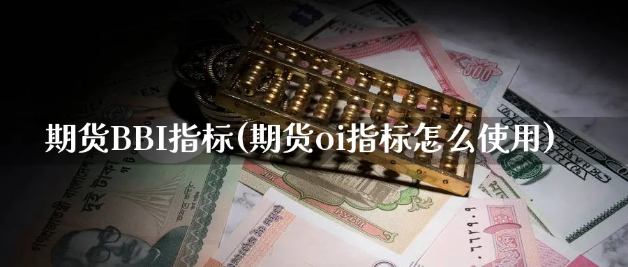 期货BBI指标(期货oi指标怎么使用)_https://www.yunsqy.com_原油期货_第1张