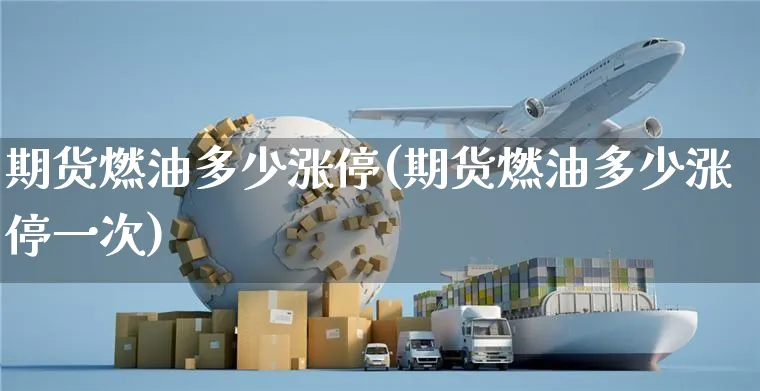 期货燃油多少涨停(期货燃油多少涨停一次)_https://www.yunsqy.com_纳指期货_第1张