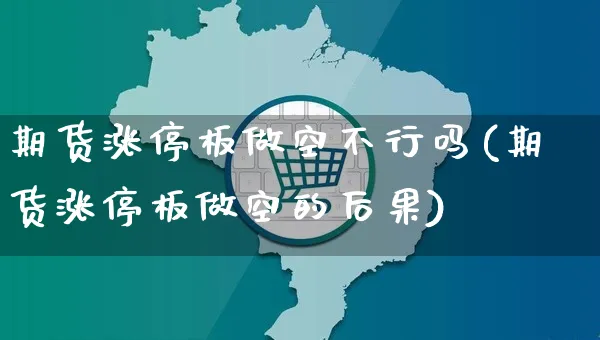 期货涨停板做空不行吗(期货涨停板做空的后果)_https://www.yunsqy.com_期货分类_第1张