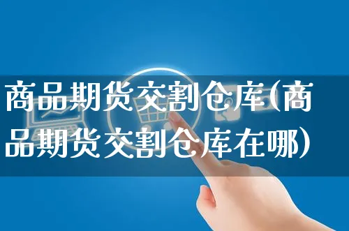 商品期货交割仓库(商品期货交割仓库在哪)_https://www.yunsqy.com_期货整理_第1张