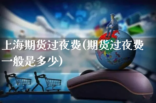 上海期货过夜费(期货过夜费一般是多少)_https://www.yunsqy.com_期货整理_第1张