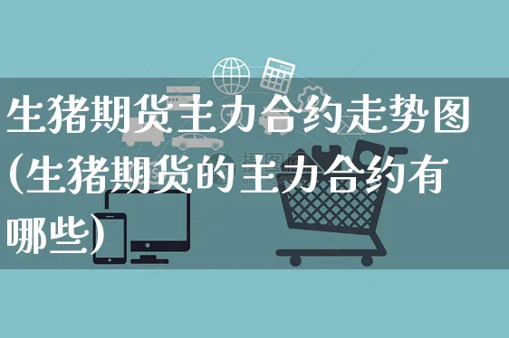 生猪期货主力合约走势图(生猪期货的主力合约有哪些)_https://www.yunsqy.com_期货入门_第1张