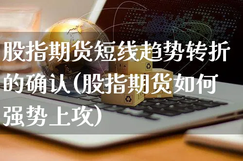 股指期货短线趋势转折的确认(股指期货如何强势上攻)_https://www.yunsqy.com_原油期货_第1张