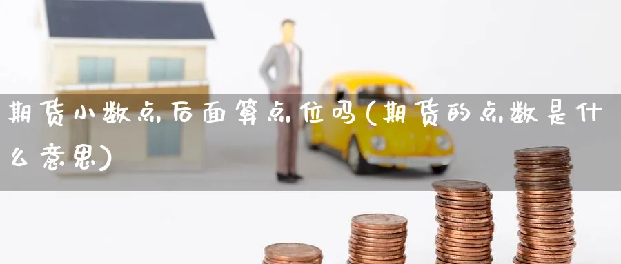期货小数点后面算点位吗(期货的点数是什么意思)_https://www.yunsqy.com_期货技术_第1张